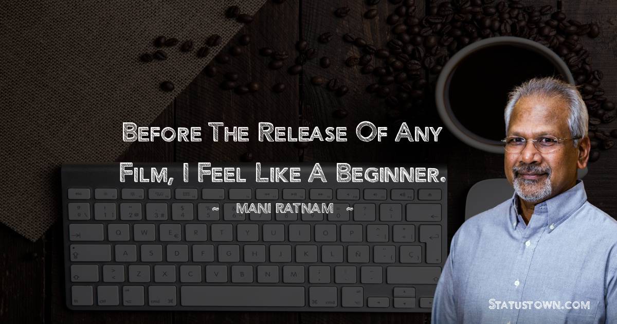 Before the release of any film, I feel like a beginner. - Mani Ratnam quotes